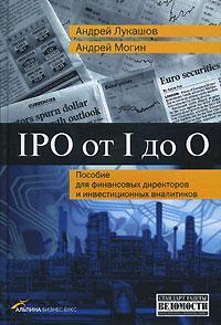 Купить IPO от I до O. Пособие для финансовых директоров и инвестиционных аналитиков Андрей Лукашов, Андрей Могин