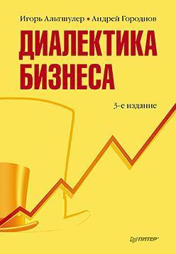 Купить Диалектика бизнеса.  3-е изд. Игорь Альтшулер, Андрей Городнов