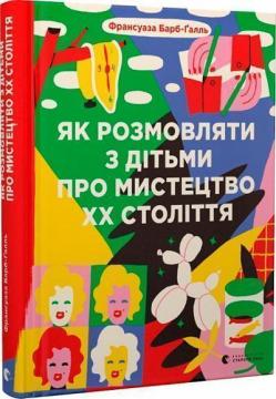 Купить Як розмовляти з дітьми про мистецтво ХХ століття Франсуаза Барб-Галль