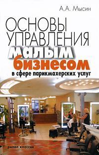 Купить Основы управления малым бизнесом в сфере парикмахерских услуг Александр Мысин