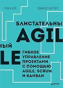 Купить Блистательный Agile. Гибкое управление проектами с помощью Agile, Scrum и Kanban Роб Коул, Эдвард Скотчер