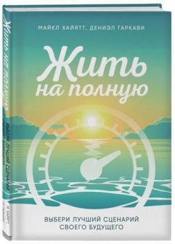 Купити Жить на полную. Выбери лучший сценарий своего будущего Майкл Хайятт, Деніел Гаркаві