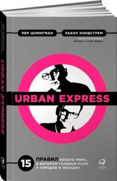 Купити Urban Express. 15 правил нового мира, в котором главная роль у городов и женщин Кьелл Нордстрем, Пер Шлінгман