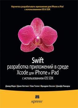 Купити Swift: разработка приложений в среде Xcode для iPhone и iPad с использованием iOS SDK Девід Марк, Джек Наттінг, Кім Топл, Фредрік Олссон, Джефф Ламарш