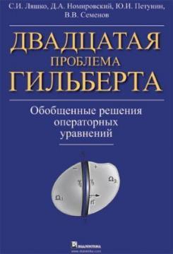 Купити Двадцатая проблема Гильберта. Обобщенные решения операторных уравнений Сергій Ляшко, Дмитро Номіровський, Юрій Петунін, Володимир Семенов