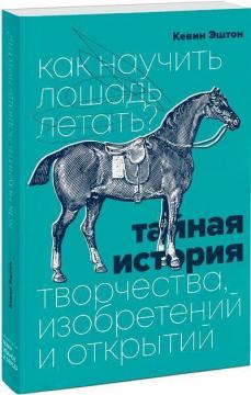 Купить Как научить лошадь летать? Тайная история творчества, изобретений и открытий Кевин Эштон