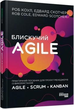 Купить Блискучий Agile: Практичний посібник для проєкт-менеджерів із використання Agile, Scrum, Kanban Роб Коул, Эдвард Скотчер