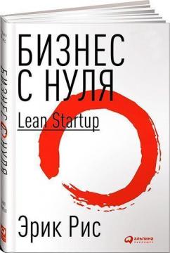 Купить Бизнес с нуля. Метод Lean Startup для быстрого тестирования идей и выбора бизнес-модели (мягкая обложка) Эрик Рис