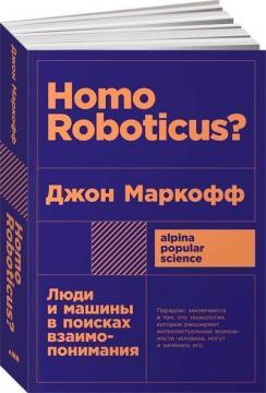 Купить Homo Roboticus? Люди и машины в поисках взаимопонимания (покет) Джон Маркофф