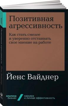 Купити Позитивная агрессивность. Как стать смелее и уверенно отстаивать свое мнение на работе (мягкая обложка) Йенс Вайднер