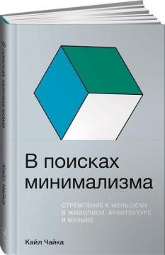 Купити В поисках минимализма. Стремление к меньшему в живописи, архитектуре и музыке Кайл Чайка