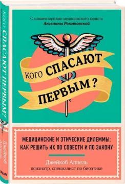 Купити Кого спасают первым? Медицинские и этические дилеммы: как решить их по совести и по закону Джейкоб Аппель