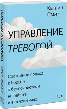 Купити Управление тревогой. Системный подход к борьбе с беспокойством на работе и в отношениях Катлін Сміт