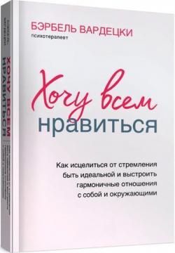 Купити Хочу всем нравиться. Как исцелиться от стремления быть идеальной и выстроить гармоничные отношения с собой и окружающим Бербель Вардецькі