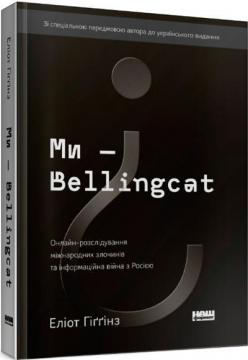 Купити Ми — Bellingcat. Онлайн-розслідування міжнародних злочинів та інформаційна війна з Росією Еліот Гіґґінс