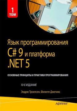 Купить Язык программирования C# 9 и платформа .NET 5: основные принципы и практики программирования, том 1, 10-е издание Эндрю Троелсен, Филипп Джепикс