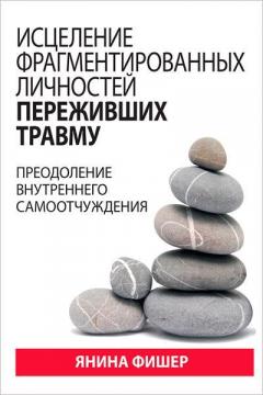 Купить Исцеление фрагментированных личностей переживших травму. Преодоление внутреннего самоотчуждения Янина Фишер