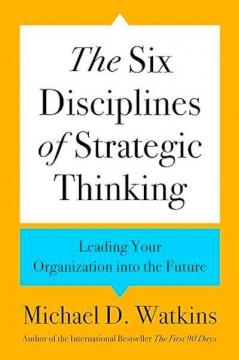 Купить Шість дисциплін стратегічного мислення. Як вести свою організацію в майбутнє Майкл Уоткинс