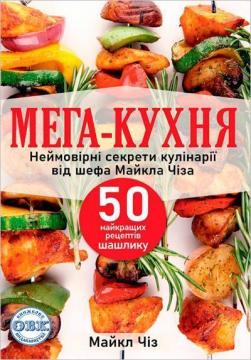 Купити Мега-кухня: неймовірні секрети кулінарії від шефа Майкла Чіза. 50 найкращих рецептів шашлику Майкл Чіз