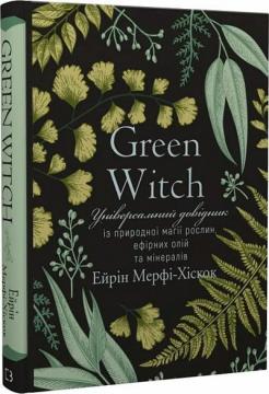 Купити Green Witch. Універсальний довідник із природної магії рослин, ефірних олій та мінералів Ерін Мерфі-Хіскок
