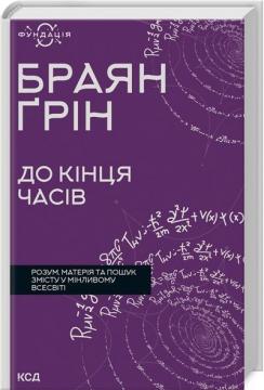 Купити До кінця часів. Розум, матерія та пошук змісту у мінливому Всесвіті Брайан Грін