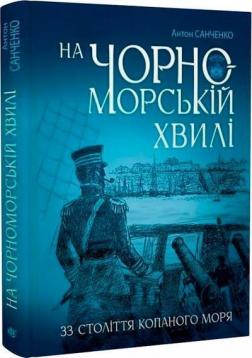 Купить На чорноморській хвилі: 33 століття копаного моря Антон Санченко