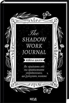 Купити The Shadow Work Journal. Як прийняти себе та протистояти упередженням, що руйнують життя Кейла Шахін