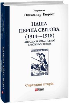 Купити Наша Перша світова (1914—1918). Антологія української художньої прози Колектив авторів, Олександр Гаврош