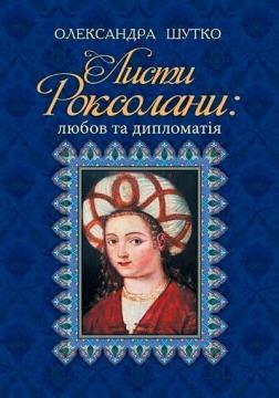 Купить Листи Роксолани : любов та дипломатія Александра Шутко