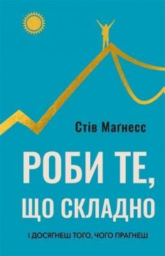 Купити Роби те, що складно. І досягнеш того, чого прагнеш Стів Маґнесс