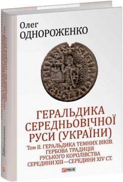 Купити Геральдика середньовічної Руси (України). Том ІІ. Геральдика темних віків. Гербова традиція Руського королівства середини XIII — середини XIV ст. Олег Однороженко