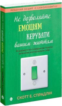 Купить Не дозволяйте емоціям керувати вашим життям. Як діалектична поведінкова терапія допоможе контролювати себе Скотт Спрадлин