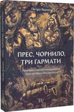 Купить Прес, чорнило, три гармати. Пригоди славного мандрівного друкаря Івана Федоровича Петр Яценко