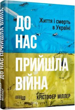 Купити До нас прийшла війна. Життя і смерть в Україні Крістофер Міллер