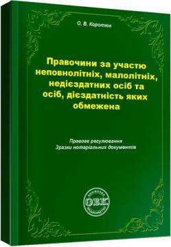 Купити Правочини за участю неповнолітніх, малолітніх, недієздатних осіб та осіб, дієздатність яких обмежена: правове регулювання, зразки документів О.В. Коротюк