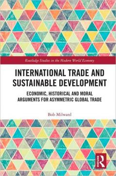 Купить Міжнародна торгівля і сталий розвиток. Економічні, історичні та моральні аргументи на користь асиметричної глобальної торгівлі Боб Милвард