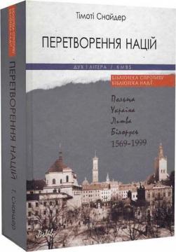 Купить Перетворення націй: Польща, Україна, Литва, Білорусь. 1569–1999 Тимоти Снайдер