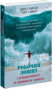 Купить Робочий зошит з усвідомленості та прийняття тривоги. Посібник зі звільнення від тривоги, фобій і занепокоєння за допомогою терапії прийняття Джон П. Форсайт, Георг Г. Айферт