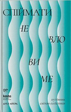 Купити Спіймати невловиме. Путівник світом есеїстики Орися Грудка