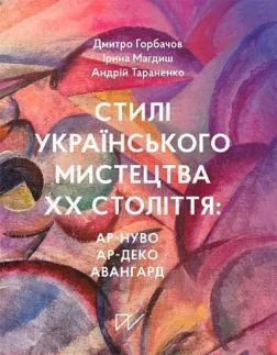 Купить Стилі українського мистецтва ХХ століття: ар-нуво, ар-деко, авангард Ирина Магдиш, Дмитрий Горбачев, Андрей Тараненко