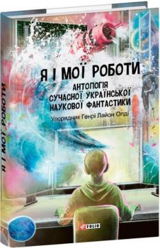 Купити Я і мої роботи. Антологія сучасної української наукової фантастики Колектив авторів, Генрі Лайон Олді