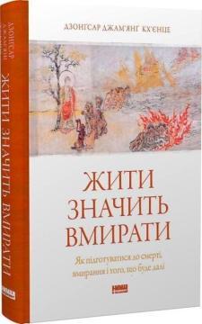 Купити Жити значить вмирати. Як підготуватися до смерті, вмирання і того, що буде далі Дзонґсар Джамʼянґ Кхʼєнце