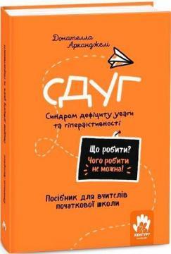 Купити Що робити? Чого робити не можна? СДУГ. Синдром дефіциту уваги та гіперактивності. Посібник для вчителів початкової школи Донателла Арканджелі