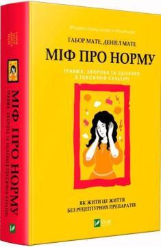 Купить Міф про норму: травма, хвороба та зцілення в токсичній культурі Габор Мате, Дэниел Мате