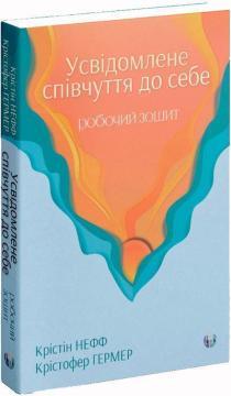 Купить Усвідомлене співчуття до себе. Робочий зошит. Перевірений спосіб прийняти себе, набути внутрішньої сили та процвітати Кристин Нефф, Кристофер Гермер