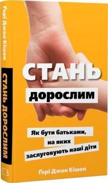 Купить Стань дорослим. Як бути батьками, на яких заслуговують наші діти Гэри Джон Бишоп