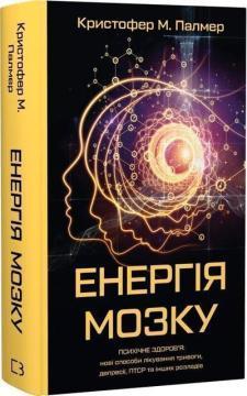 Купити Енергія мозку. Психічне здоров’я: нові способи лікування тривоги, депресії, ПТСР та інших розладів Кристофер М. Палмер
