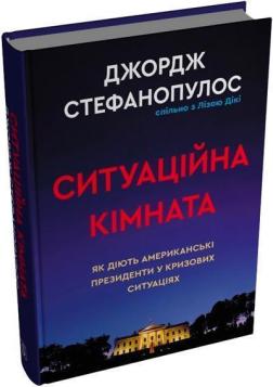 Купить Ситуаційна кімната. Як діють американські президенти у кризових ситуаціях Джордж Стефанопулос, Лиза Дики