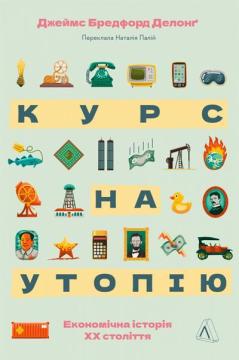 Купить Курс на утопію. Економічна історія двадцятого століття Джеймс Бредфорд Делонг