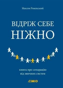 Купить Відріж себе ніжно. Книга про сепарацію від звичних систем Максим Роменский